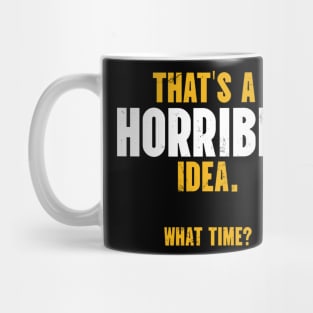 That’s A Horrible Idea. What Time? Mug